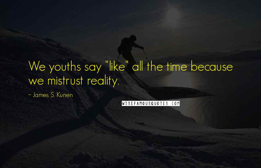 James S. Kunen Quotes: We youths say "like" all the time because we mistrust reality.