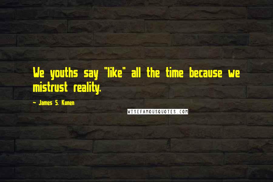 James S. Kunen Quotes: We youths say "like" all the time because we mistrust reality.
