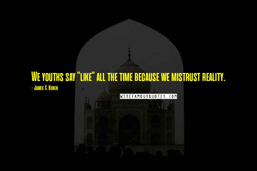 James S. Kunen Quotes: We youths say "like" all the time because we mistrust reality.