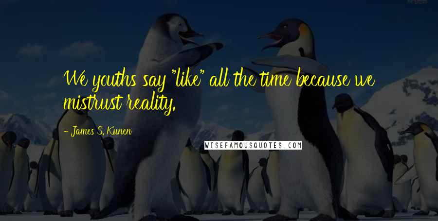 James S. Kunen Quotes: We youths say "like" all the time because we mistrust reality.