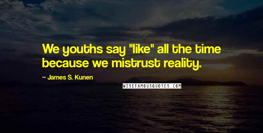 James S. Kunen Quotes: We youths say "like" all the time because we mistrust reality.