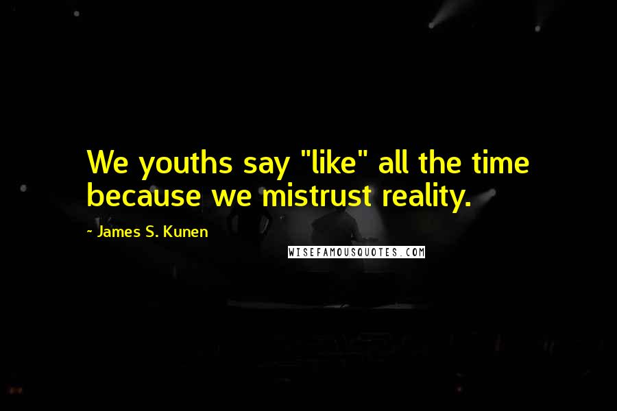 James S. Kunen Quotes: We youths say "like" all the time because we mistrust reality.