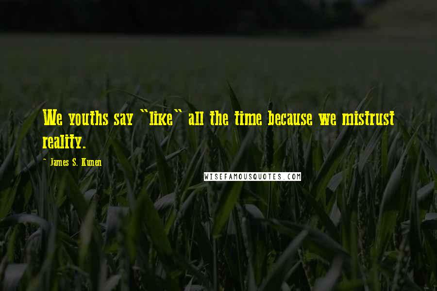 James S. Kunen Quotes: We youths say "like" all the time because we mistrust reality.