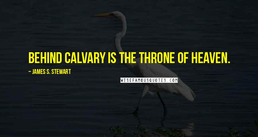 James S. Stewart Quotes: Behind calvary is the throne of heaven.