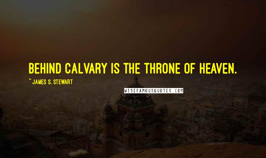 James S. Stewart Quotes: Behind calvary is the throne of heaven.