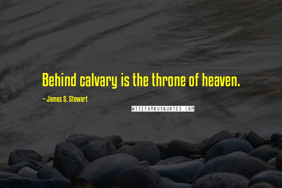 James S. Stewart Quotes: Behind calvary is the throne of heaven.