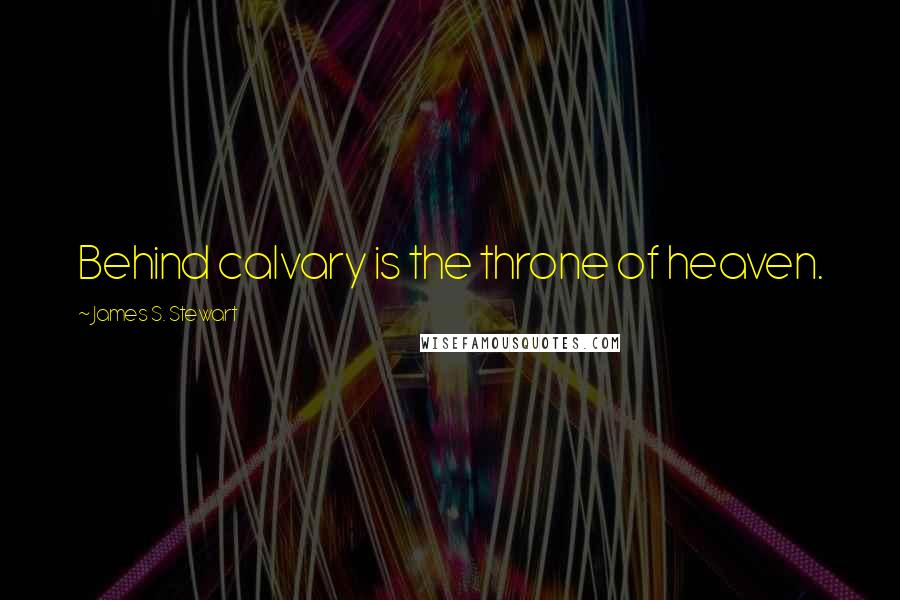 James S. Stewart Quotes: Behind calvary is the throne of heaven.