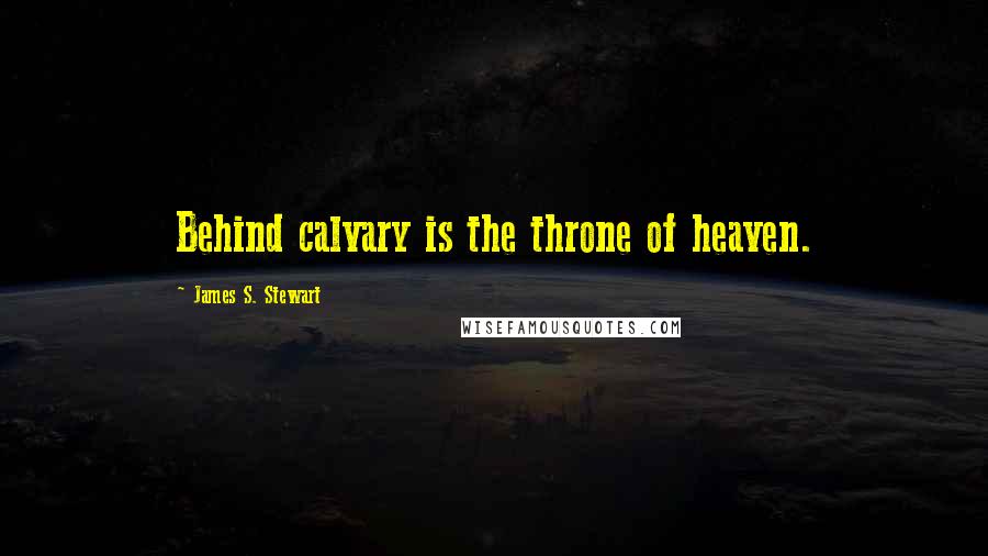 James S. Stewart Quotes: Behind calvary is the throne of heaven.