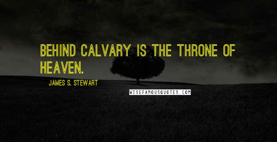James S. Stewart Quotes: Behind calvary is the throne of heaven.