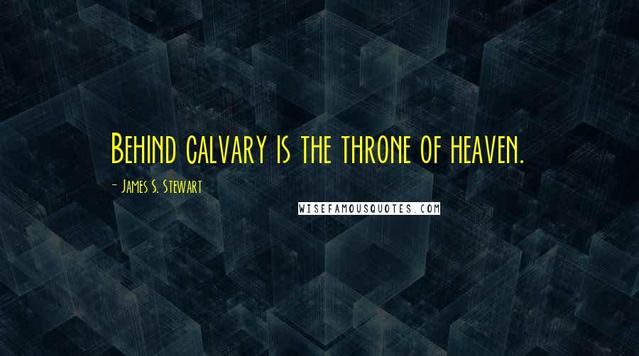 James S. Stewart Quotes: Behind calvary is the throne of heaven.