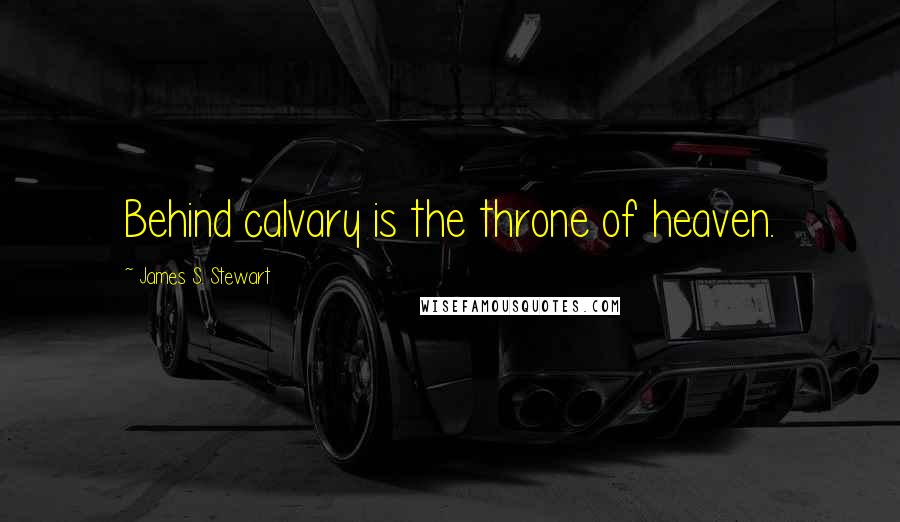 James S. Stewart Quotes: Behind calvary is the throne of heaven.