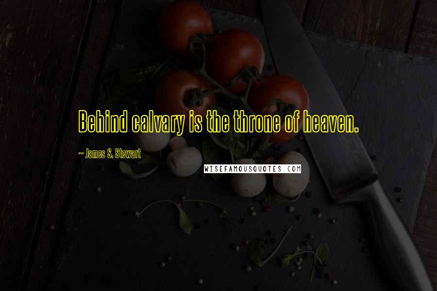 James S. Stewart Quotes: Behind calvary is the throne of heaven.