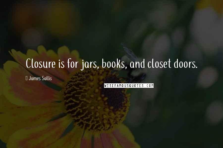 James Sallis Quotes: Closure is for jars, books, and closet doors.