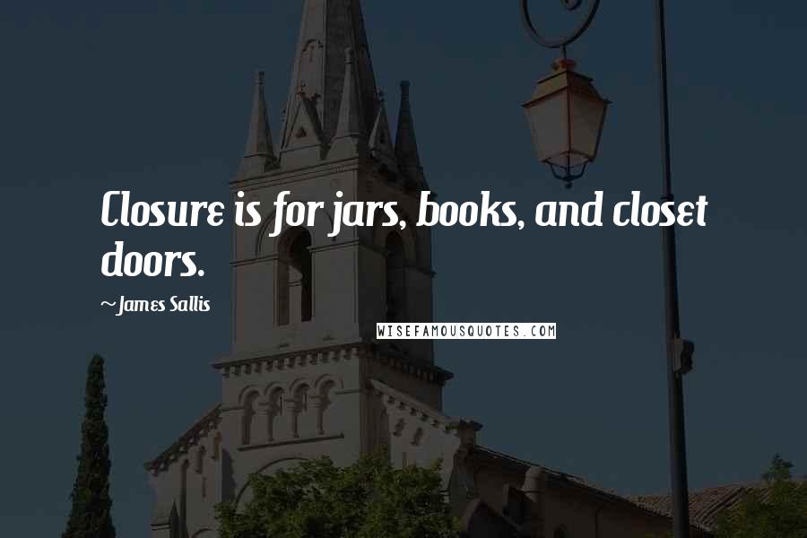 James Sallis Quotes: Closure is for jars, books, and closet doors.