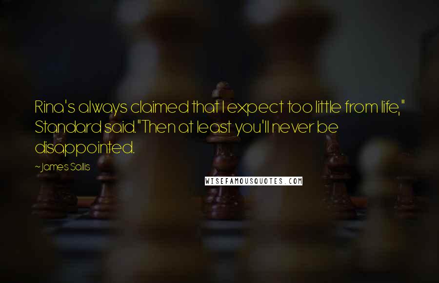 James Sallis Quotes: Rina's always claimed that I expect too little from life," Standard said."Then at least you'll never be disappointed.
