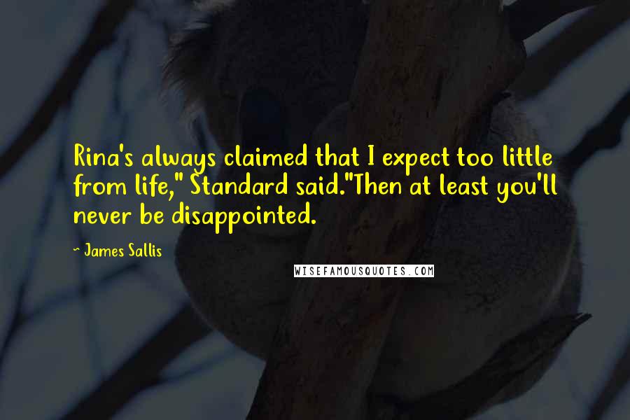 James Sallis Quotes: Rina's always claimed that I expect too little from life," Standard said."Then at least you'll never be disappointed.