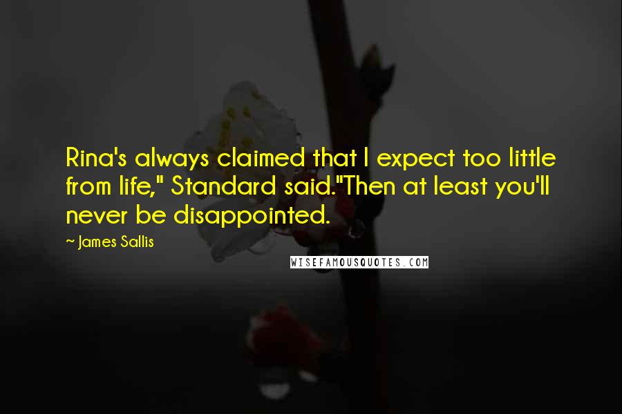 James Sallis Quotes: Rina's always claimed that I expect too little from life," Standard said."Then at least you'll never be disappointed.