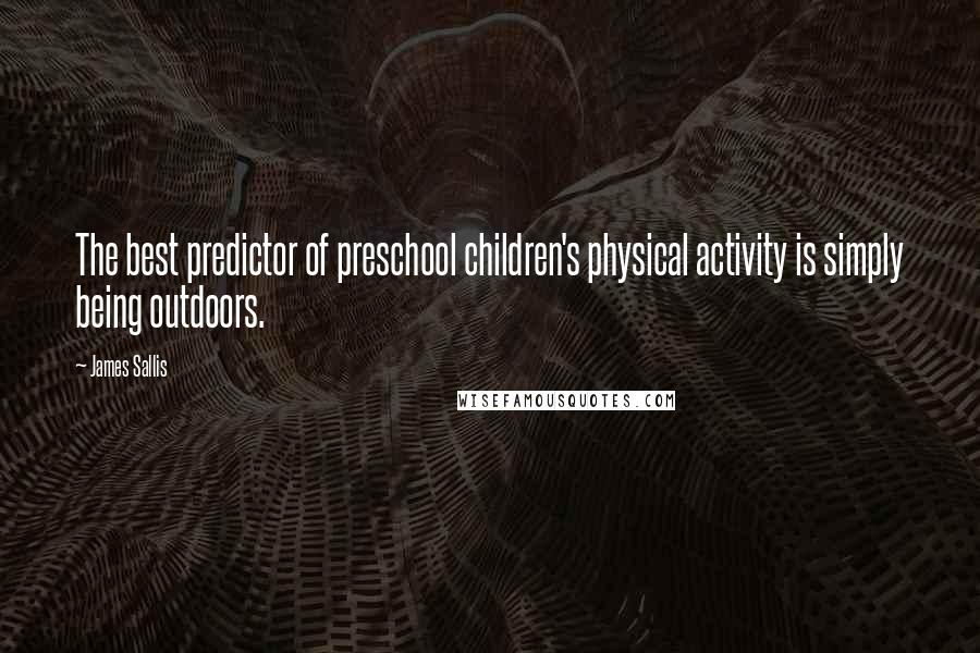 James Sallis Quotes: The best predictor of preschool children's physical activity is simply being outdoors.