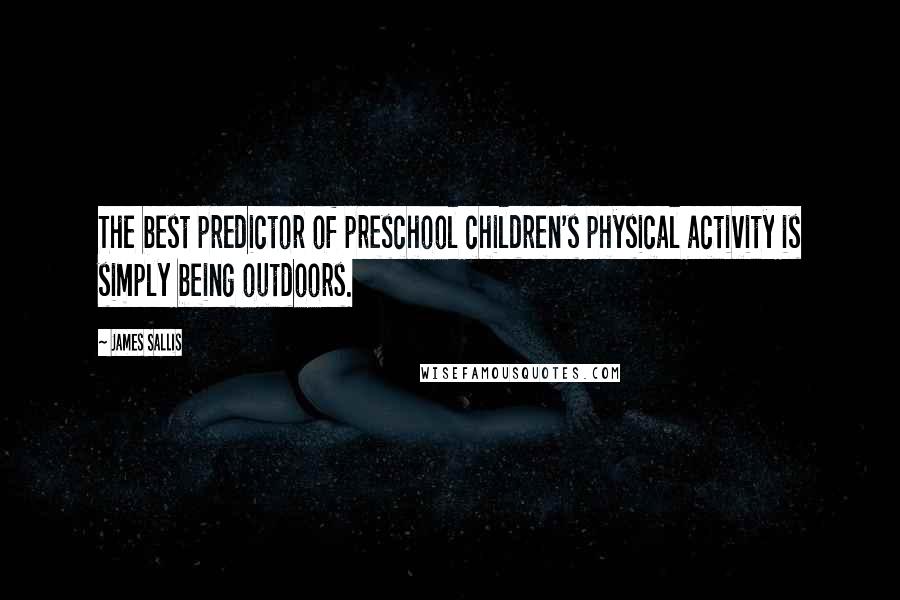 James Sallis Quotes: The best predictor of preschool children's physical activity is simply being outdoors.