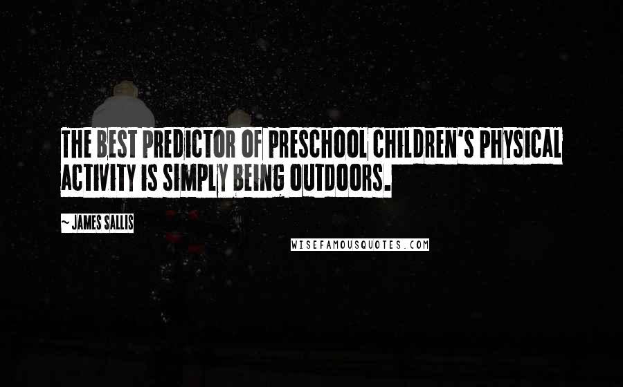 James Sallis Quotes: The best predictor of preschool children's physical activity is simply being outdoors.