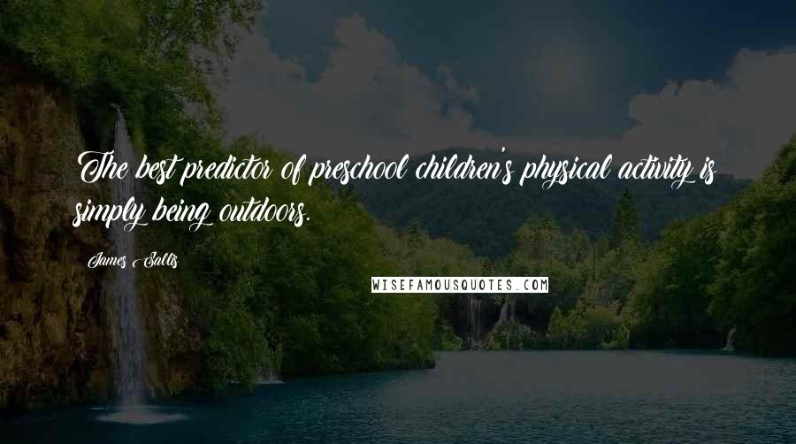 James Sallis Quotes: The best predictor of preschool children's physical activity is simply being outdoors.