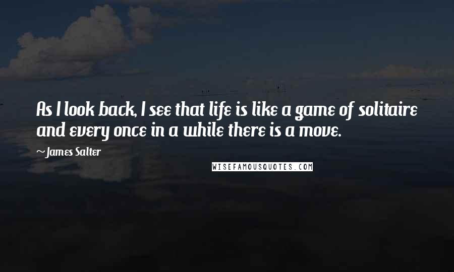 James Salter Quotes: As I look back, I see that life is like a game of solitaire and every once in a while there is a move.