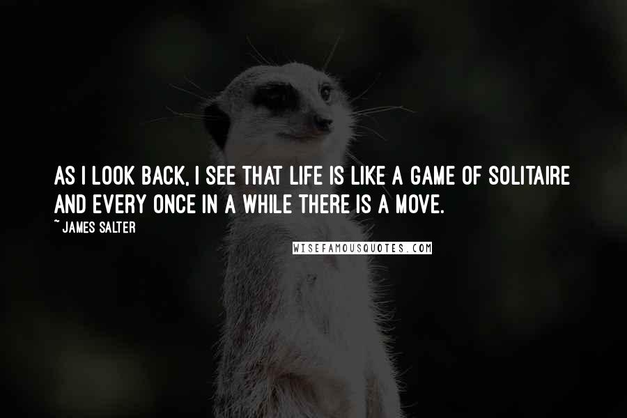 James Salter Quotes: As I look back, I see that life is like a game of solitaire and every once in a while there is a move.