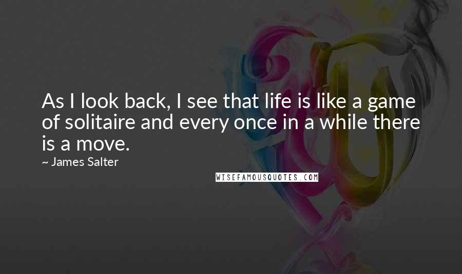 James Salter Quotes: As I look back, I see that life is like a game of solitaire and every once in a while there is a move.