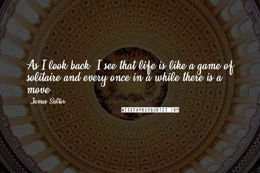 James Salter Quotes: As I look back, I see that life is like a game of solitaire and every once in a while there is a move.