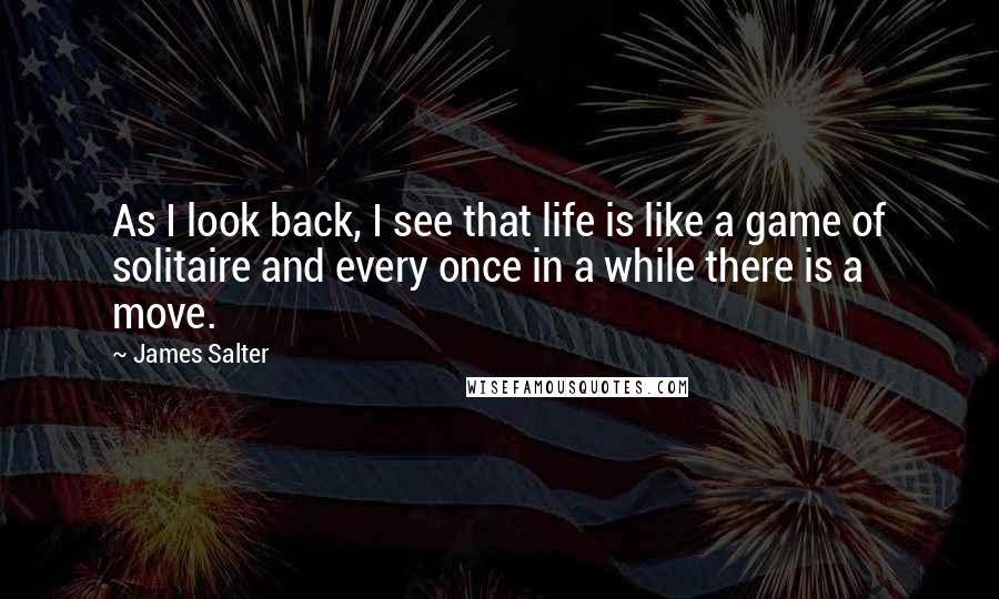 James Salter Quotes: As I look back, I see that life is like a game of solitaire and every once in a while there is a move.