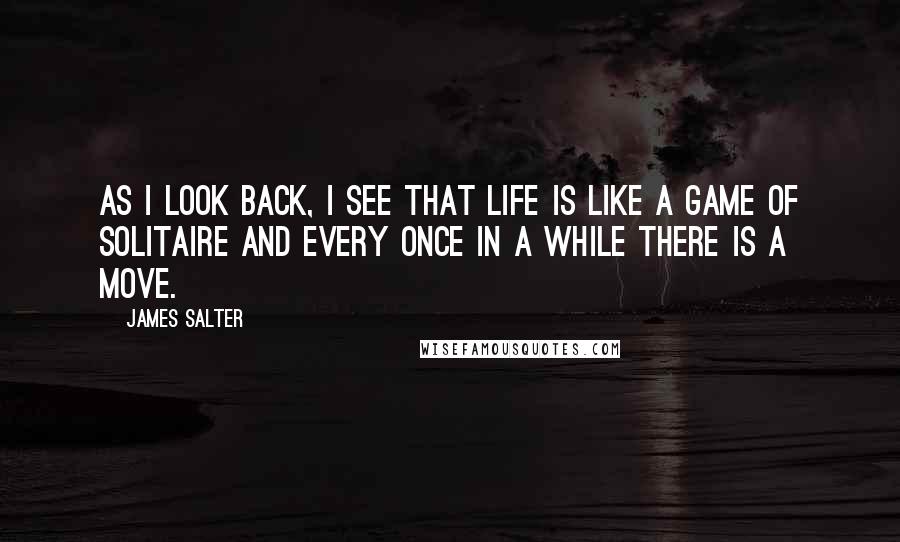 James Salter Quotes: As I look back, I see that life is like a game of solitaire and every once in a while there is a move.