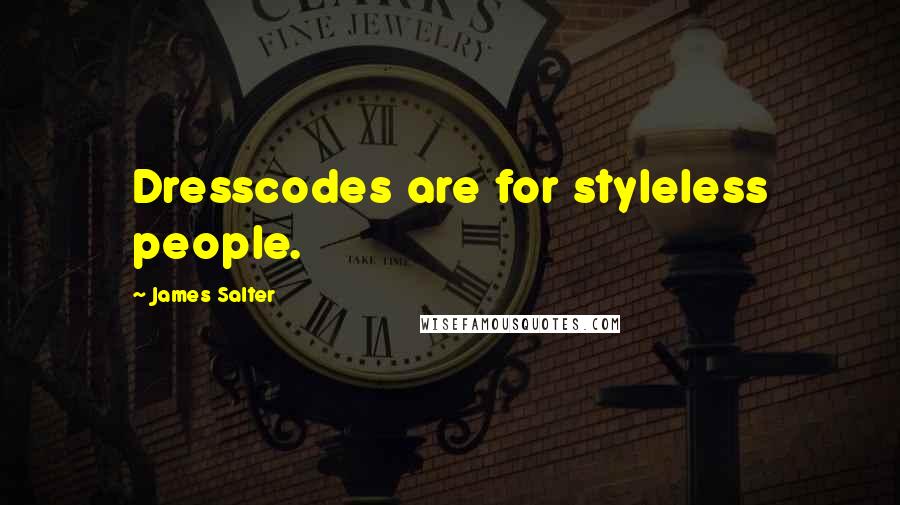 James Salter Quotes: Dresscodes are for styleless people.