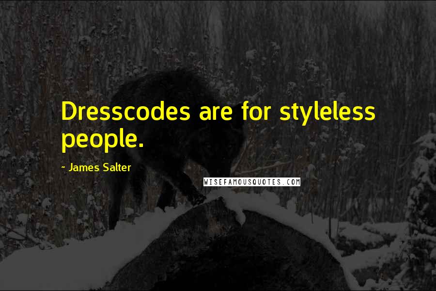 James Salter Quotes: Dresscodes are for styleless people.