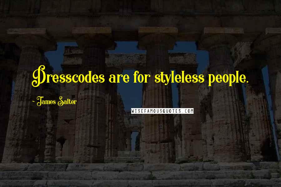 James Salter Quotes: Dresscodes are for styleless people.