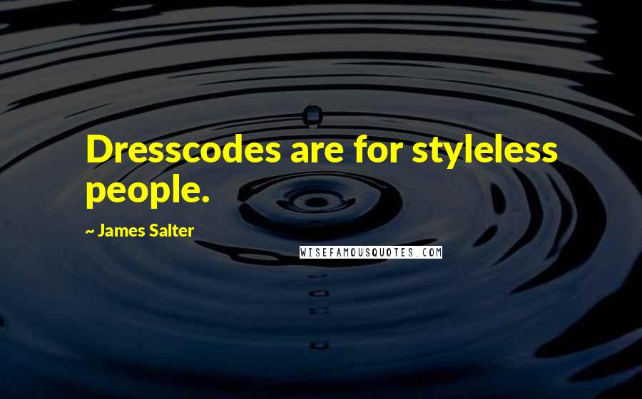 James Salter Quotes: Dresscodes are for styleless people.