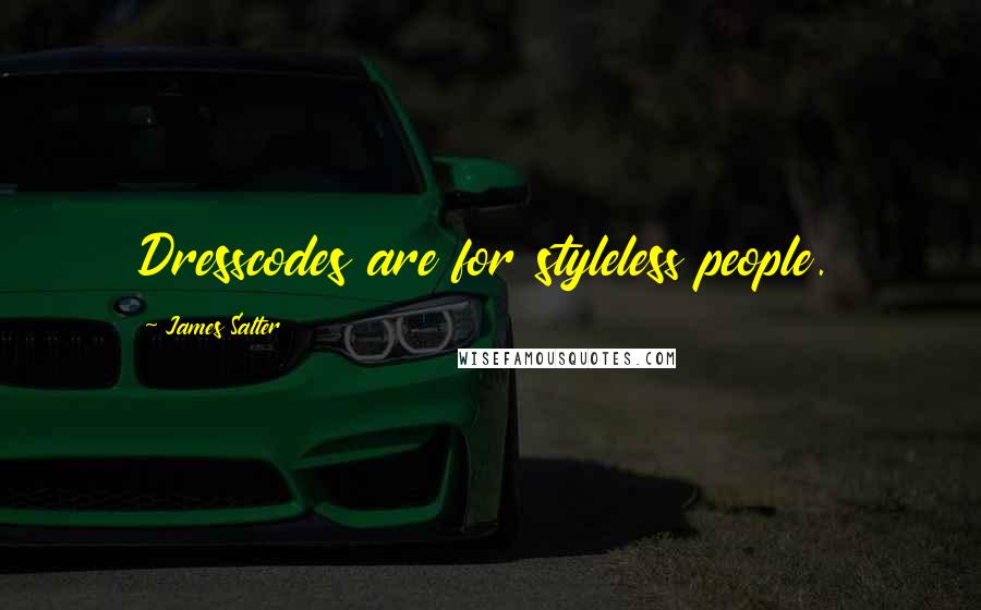 James Salter Quotes: Dresscodes are for styleless people.