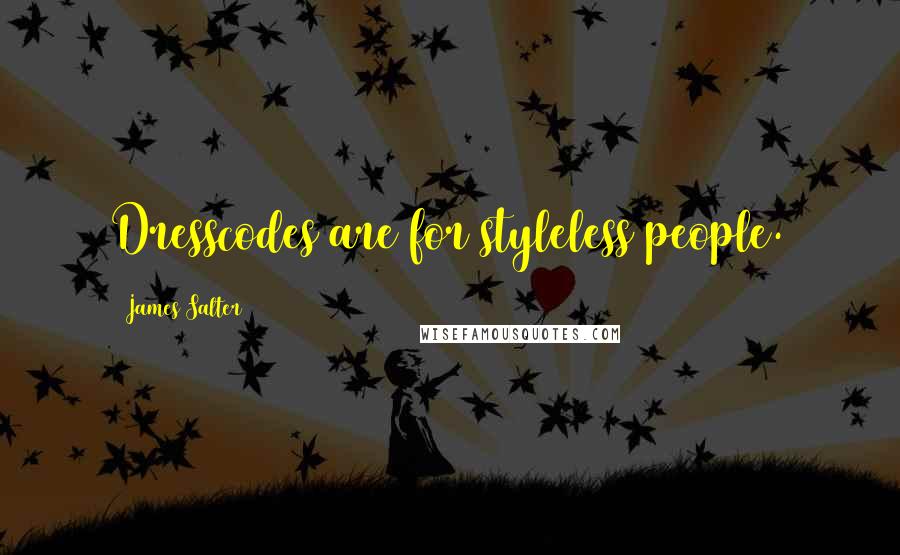 James Salter Quotes: Dresscodes are for styleless people.