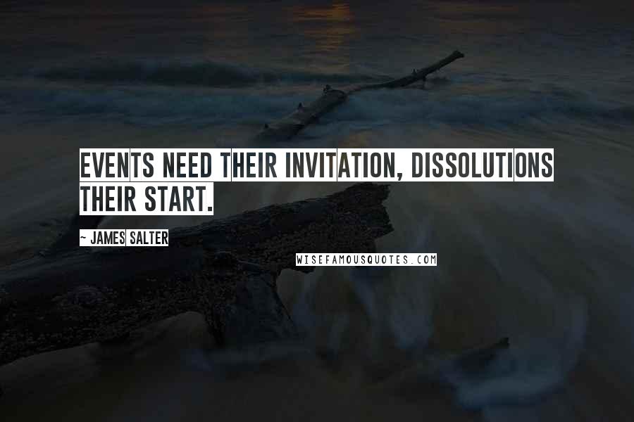 James Salter Quotes: Events need their invitation, dissolutions their start.