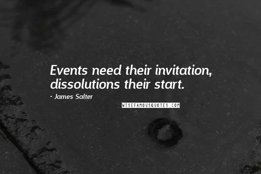 James Salter Quotes: Events need their invitation, dissolutions their start.