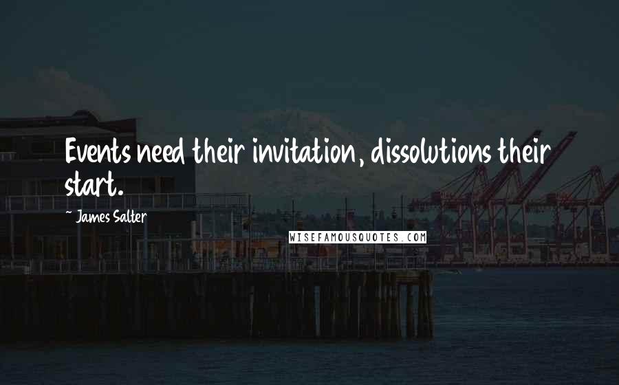 James Salter Quotes: Events need their invitation, dissolutions their start.