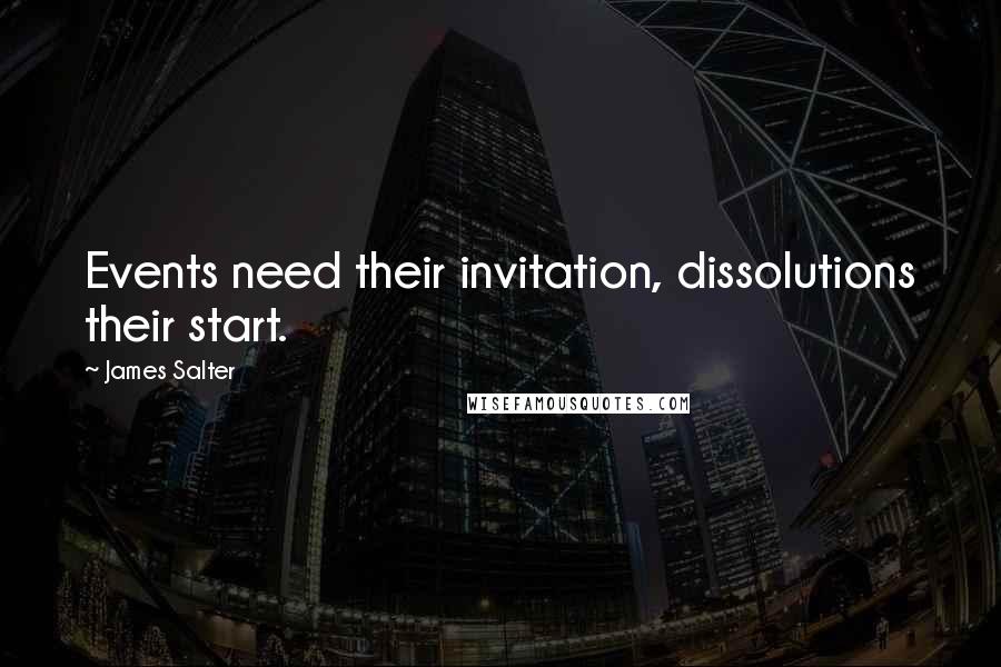 James Salter Quotes: Events need their invitation, dissolutions their start.