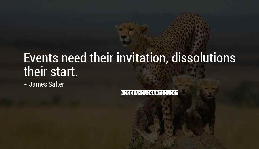 James Salter Quotes: Events need their invitation, dissolutions their start.