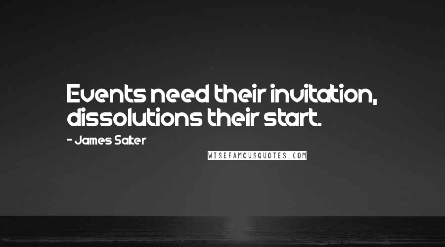 James Salter Quotes: Events need their invitation, dissolutions their start.