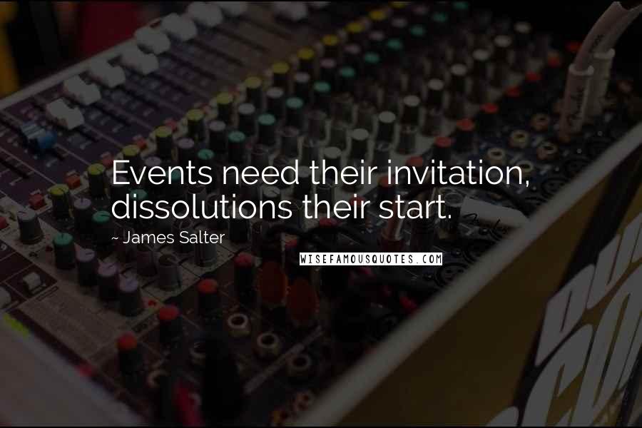 James Salter Quotes: Events need their invitation, dissolutions their start.