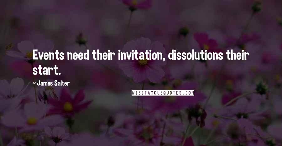 James Salter Quotes: Events need their invitation, dissolutions their start.