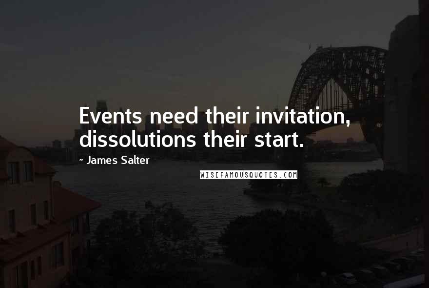 James Salter Quotes: Events need their invitation, dissolutions their start.