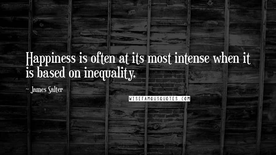 James Salter Quotes: Happiness is often at its most intense when it is based on inequality.