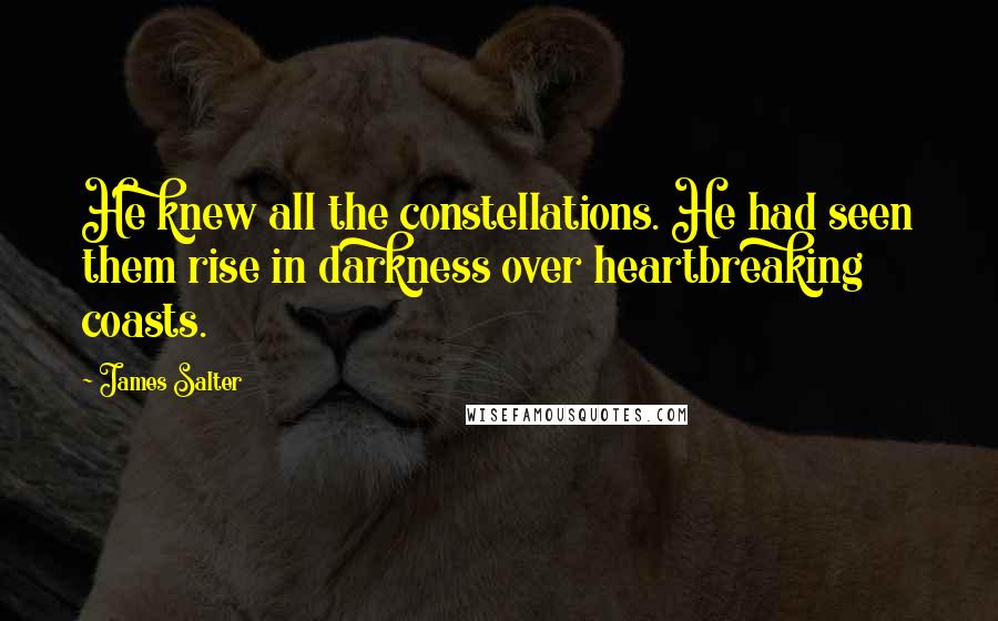 James Salter Quotes: He knew all the constellations. He had seen them rise in darkness over heartbreaking coasts.