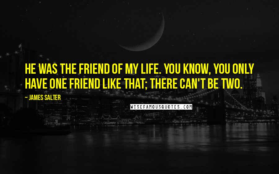 James Salter Quotes: He was the friend of my life. You know, you only have one friend like that; there can't be two.