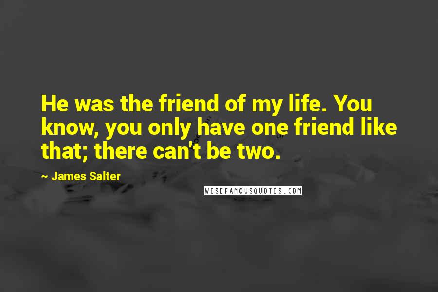 James Salter Quotes: He was the friend of my life. You know, you only have one friend like that; there can't be two.